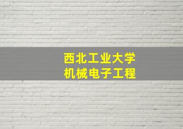 西北工业大学 机械电子工程